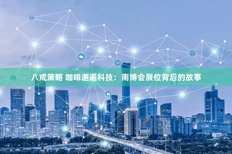 八戒策略 咖啡邂逅科技：南博会展位背后的故事