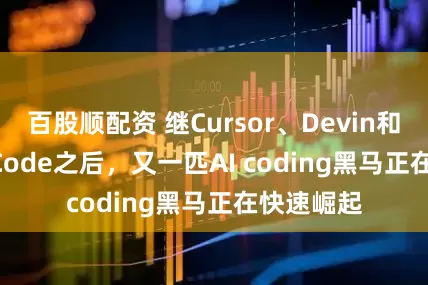 百股顺配资 继Cursor、Devin和Claude Code之后，又一匹AI coding黑马正在快速崛起