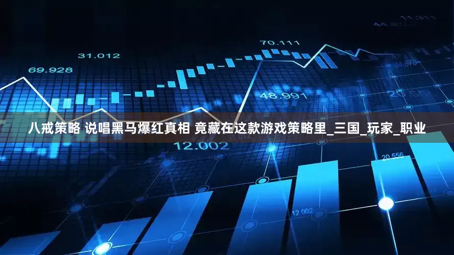 八戒策略 说唱黑马爆红真相 竟藏在这款游戏策略里_三国_玩家_职业