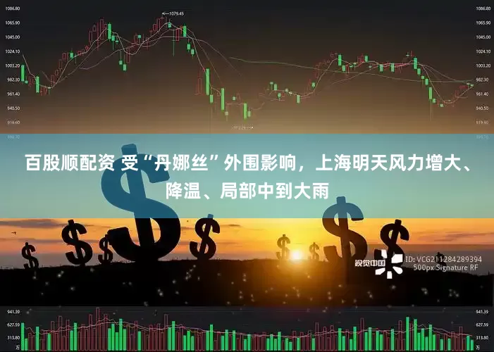 百股顺配资 受“丹娜丝”外围影响，上海明天风力增大、降温、局部中到大雨