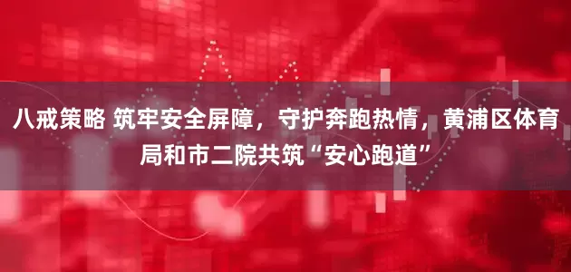 八戒策略 筑牢安全屏障，守护奔跑热情，黄浦区体育局和市二院共筑“安心跑道”