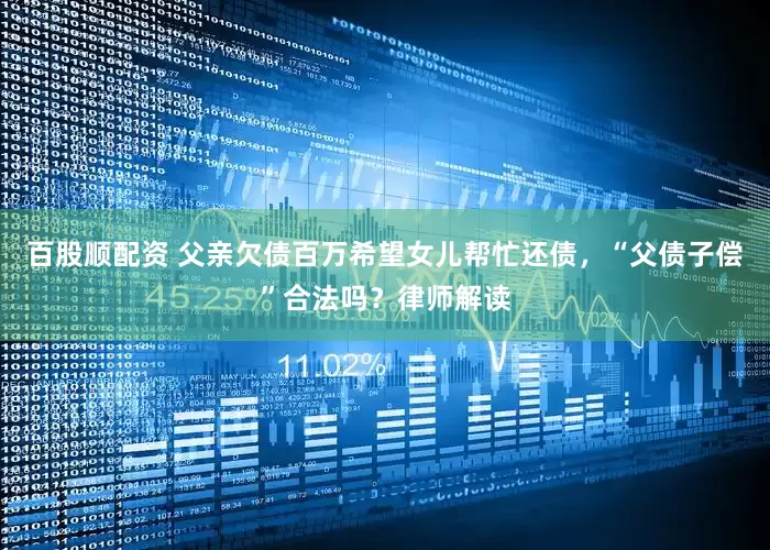百股顺配资 父亲欠债百万希望女儿帮忙还债，“父债子偿”合法吗？律师解读