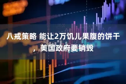 八戒策略 能让2万饥儿果腹的饼干，美国政府要销毁