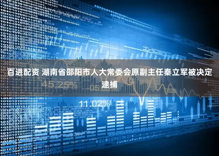 百进配资 湖南省邵阳市人大常委会原副主任秦立军被决定逮捕