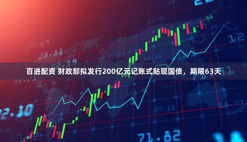 百进配资 财政部拟发行200亿元记账式贴现国债，期限63天