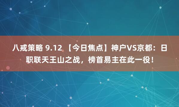 八戒策略 9.12 【今日焦点】神户VS京都：日职联天王山之战，榜首易主在此一役！