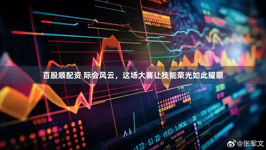 百股顺配资 际会风云，这场大赛让技能荣光如此耀眼