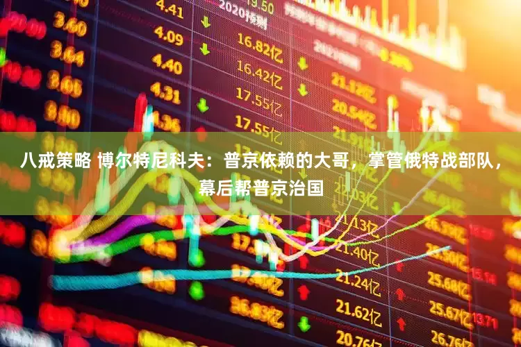 八戒策略 博尔特尼科夫：普京依赖的大哥，掌管俄特战部队，幕后帮普京治国